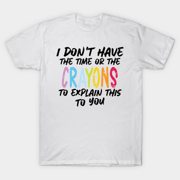 Funny sarcasm teacher gift don't have the time or the crayons to explain this to you T-Shirt by Gaming champion